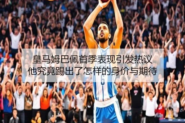皇马姆巴佩首季表现引发热议 他究竟踢出了怎样的身价与期待